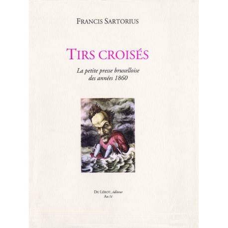 Sartorius, Francis – Tirs croisés. La Petite presse bruxelloise des années 1860